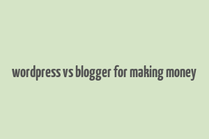 wordpress vs blogger for making money