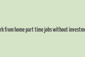 work from home part time jobs without investment