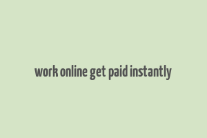 work online get paid instantly