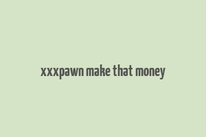 xxxpawn make that money