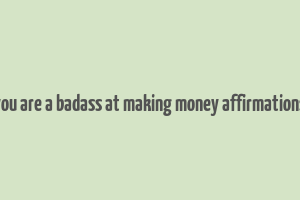 you are a badass at making money affirmations