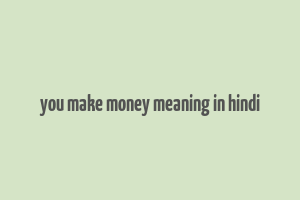 you make money meaning in hindi