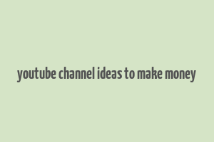 youtube channel ideas to make money