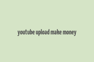 youtube upload make money