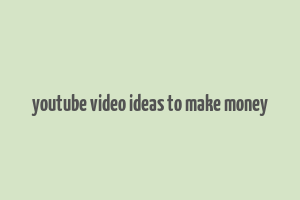 youtube video ideas to make money