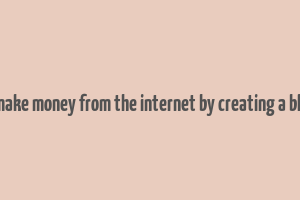 1 make money from the internet by creating a blog