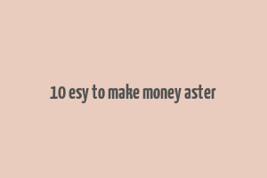 10 esy to make money aster