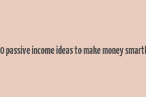 10 passive income ideas to make money smartly