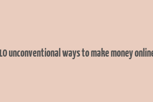 10 unconventional ways to make money online