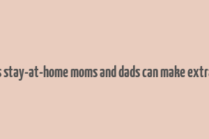 10 ways stay-at-home moms and dads can make extra money