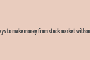 10 ways to make money from stock market without risk