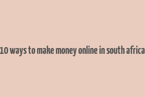 10 ways to make money online in south africa