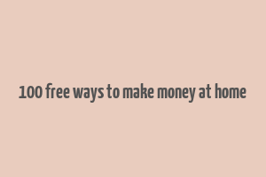 100 free ways to make money at home