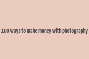 100 ways to make money with photography