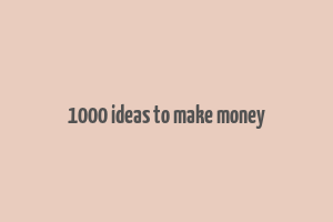 1000 ideas to make money