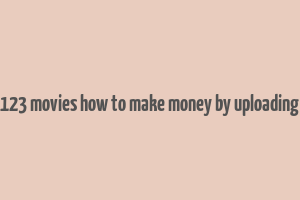 123 movies how to make money by uploading