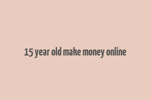 15 year old make money online