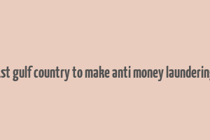 1st gulf country to make anti money laundering