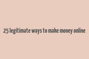 25 legitimate ways to make money online