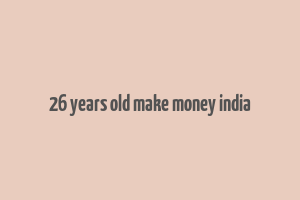 26 years old make money india