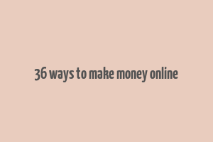 36 ways to make money online