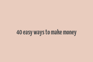 40 easy ways to make money