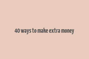 40 ways to make extra money