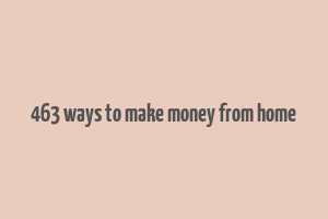 463 ways to make money from home