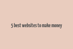 5 best websites to make money