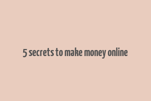 5 secrets to make money online