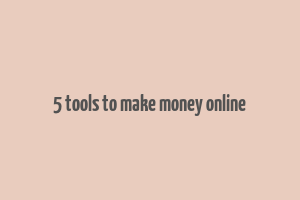 5 tools to make money online