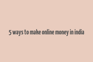 5 ways to make online money in india