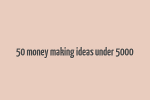 50 money making ideas under 5000