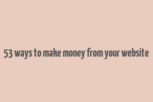 53 ways to make money from your website