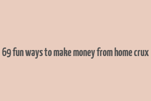 69 fun ways to make money from home crux