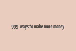 999+ ways to make more money