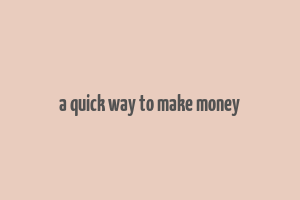 a quick way to make money