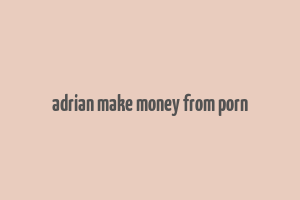 adrian make money from porn