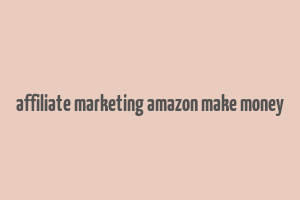 affiliate marketing amazon make money