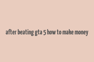 after beating gta 5 how to make money