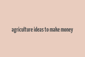 agriculture ideas to make money