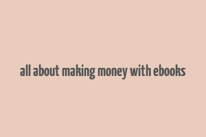 all about making money with ebooks