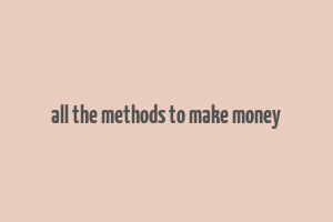 all the methods to make money