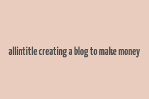 allintitle creating a blog to make money