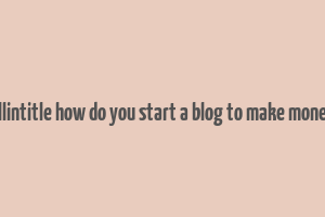 allintitle how do you start a blog to make money