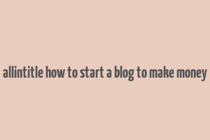 allintitle how to start a blog to make money