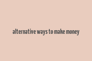 alternative ways to make money