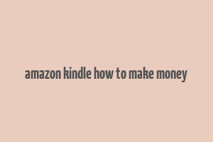 amazon kindle how to make money