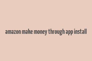 amazon make money through app install