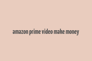 amazon prime video make money